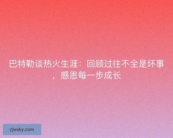 巴特勒谈热火生涯：回顾过往不全是坏事，感恩每一步成长